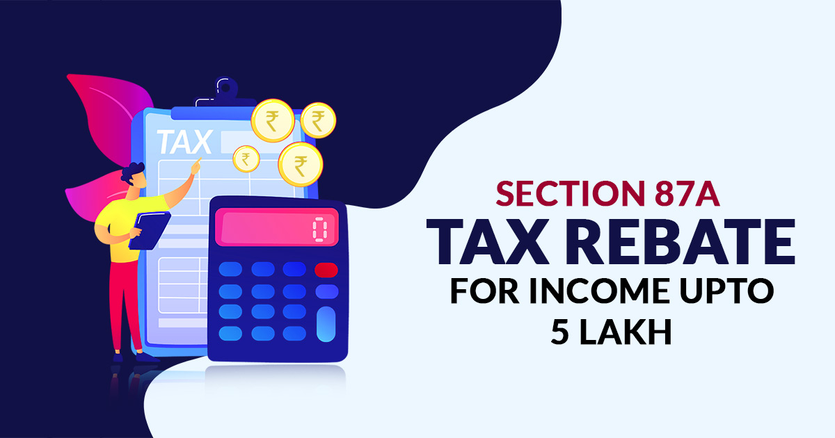 Tax Rebate On Income Upto 5 Lakh Under Section 87A Tax Rebate On Income Upto 5 Lakh Under Section 87A